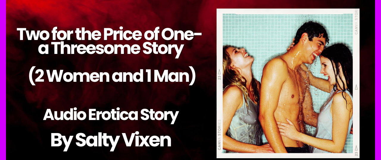 Two for the Price of One a Threesome Story 2 Women and 1 Man Audio Erotica by Salty Vixen