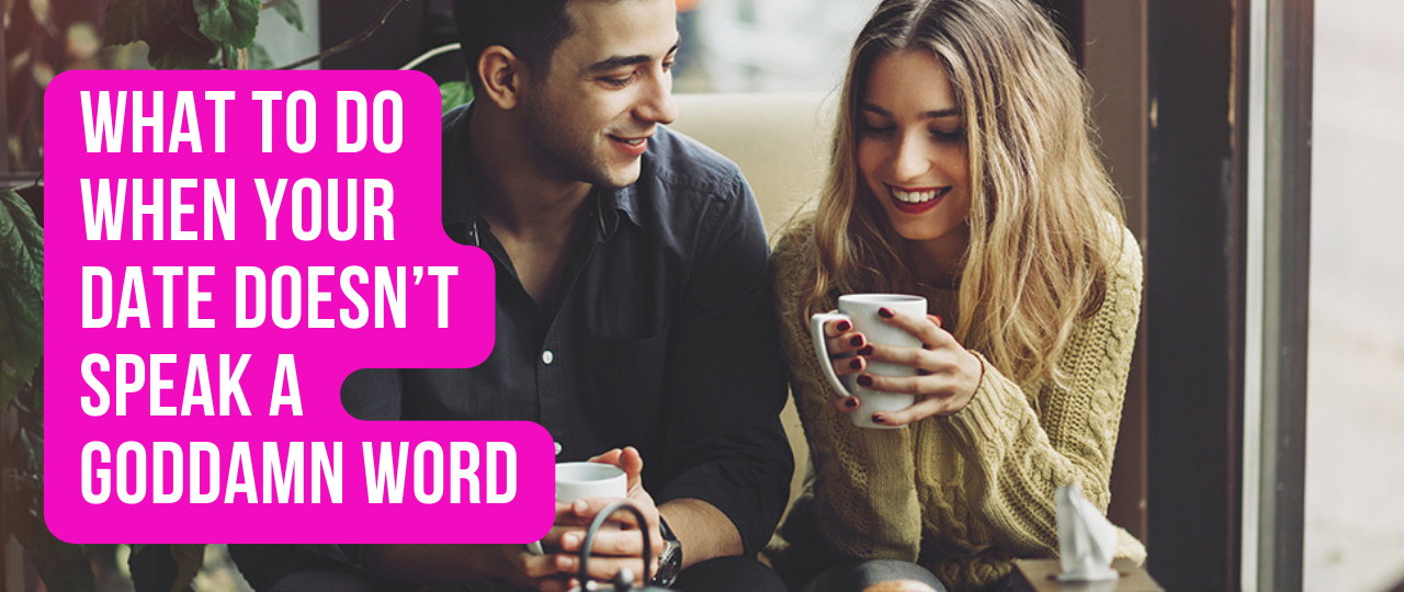 What to Do When Your Date Doesnt Speak a Goddamn Word