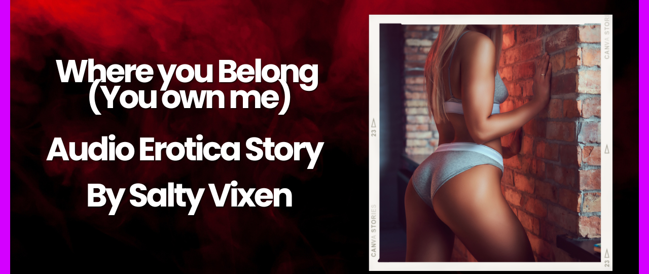 Where you Belong You own me Audio Erotica Story by Salty Vixen