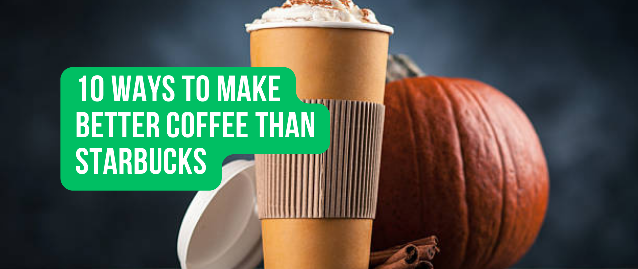 10 Ways to Make Better Coffee Than Starbucks