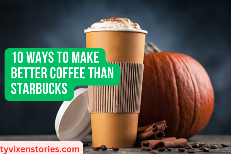 10 Ways to Make Better Coffee Than Starbucks