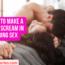 4 Ways to Make a Woman Scream in Bed during Sex