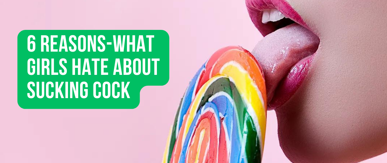 6 Reasons What Girls Hate about Sucking Cock