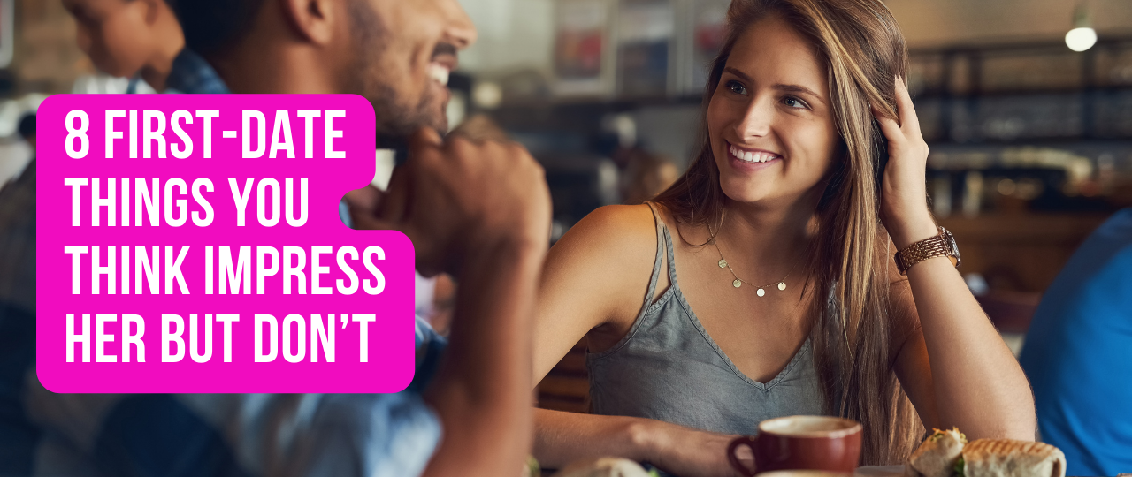 8 First Date Things You Think Impress Her But Dont