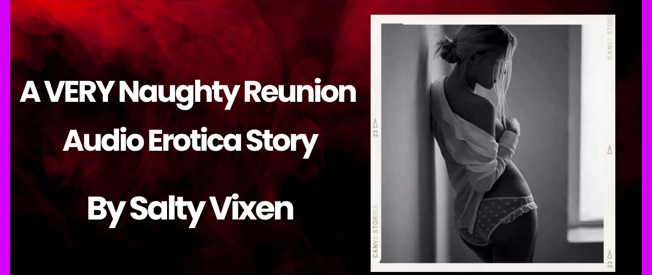 A VERY Naughty Reunion Audio Erotica Story by Salty Vixen