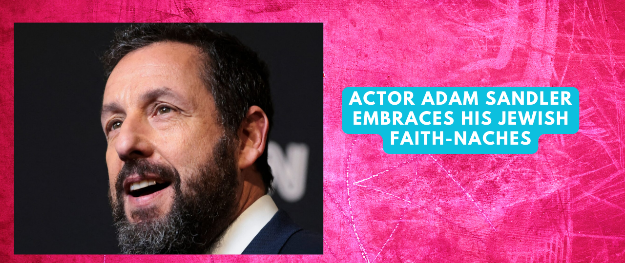 Actor Adam Sandler Embraces His Jewish Faith Naches