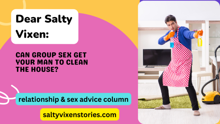 Can Group Sex Get Your Man to Clean the House-Dear Salty Vixen