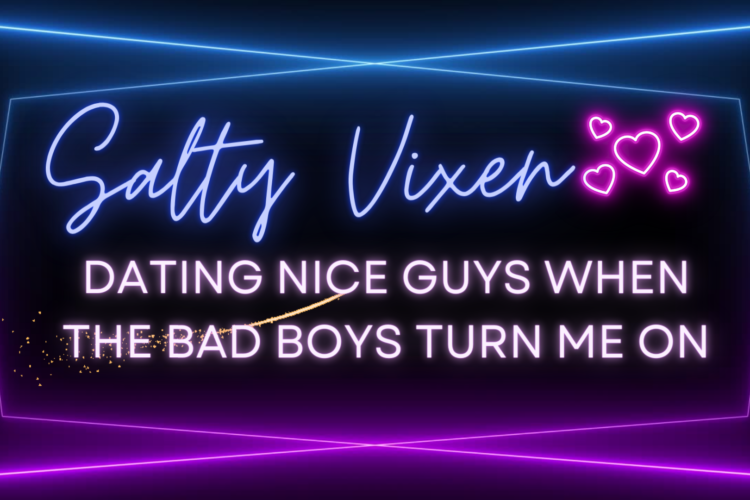 Dating Nice Guys When the Bad Boys Turn Me On Salty Vixen Thoughts
