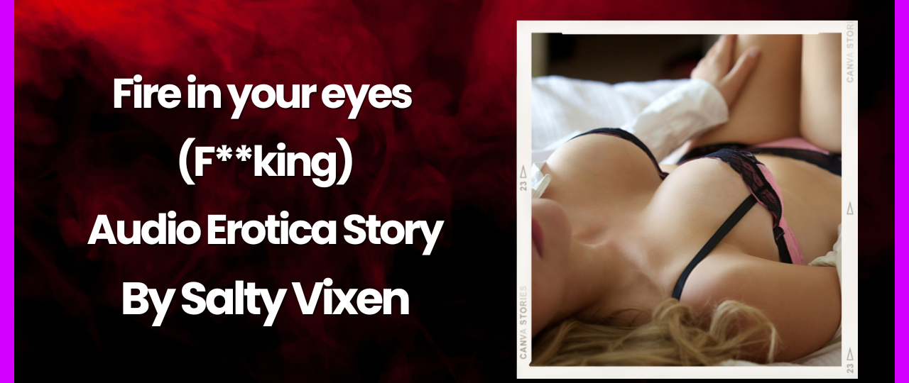 Fire in your eyes Fking Audio Erotica by Salty Vixen