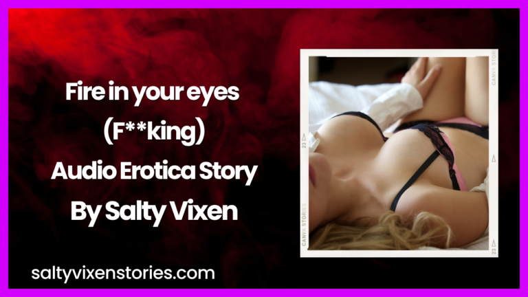 Fire in your eyes (F**king) Audio Erotica by Salty Vixen