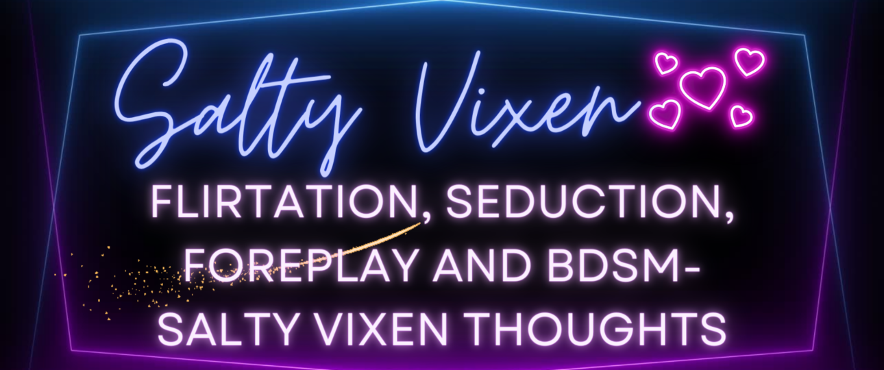 Flirtation Seduction Foreplay and BDSM Salty Vixen Thoughts