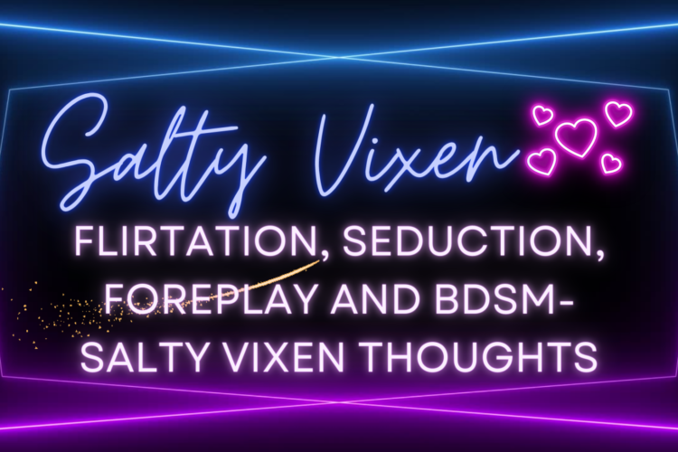 Flirtation Seduction Foreplay and BDSM Salty Vixen Thoughts