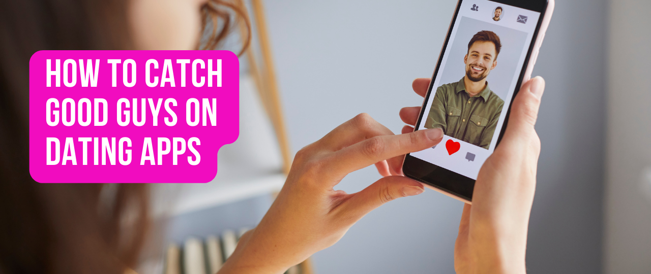 How to Catch Good Guys on Dating Apps