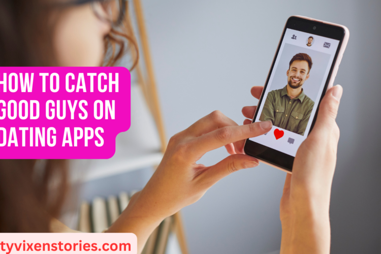 How to Catch Good Guys on Dating Apps
