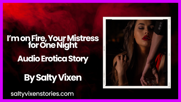 I’m on Fire, Your Mistress for One Night Audio Erotica Story by Salty Vixen
