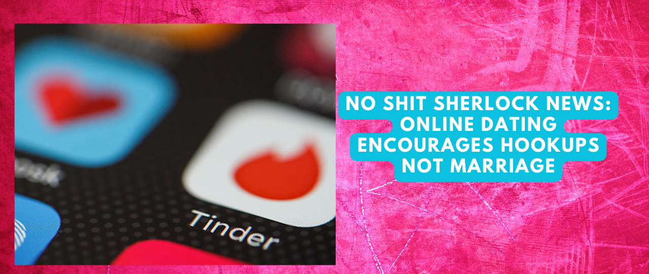 No Shit Sherlock News Online Dating Encourages Hookups Not Marriage
