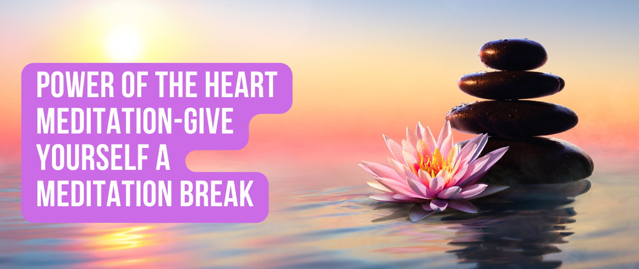 Power of the Heart Meditation Give Yourself a Meditation Break