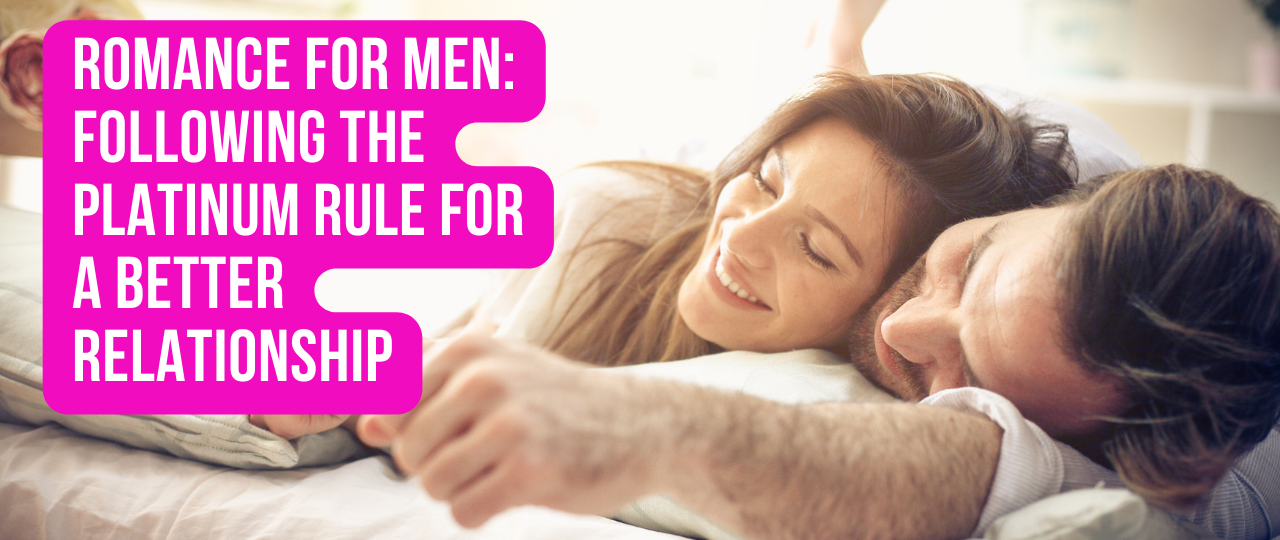 Romance For Men Following The Platinum Rule For A Better Relationship