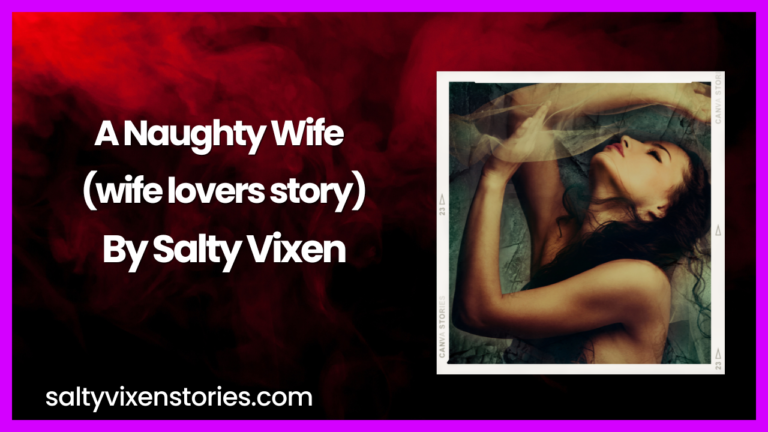 A Naughty Wife (wife lovers story) By Salty Vixen