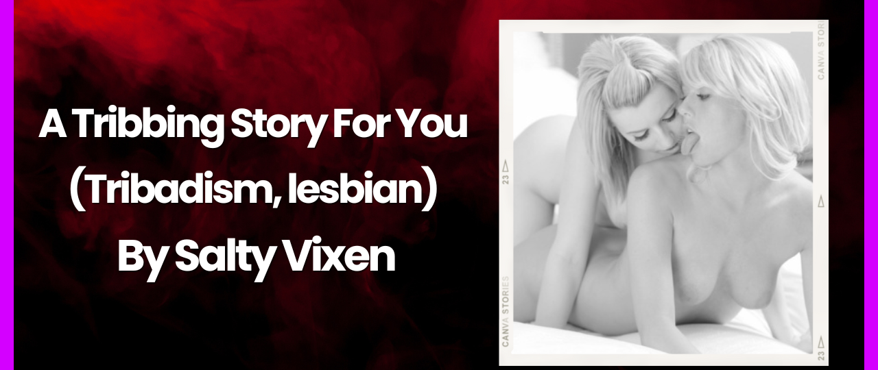 A Tribbing Story For You Tribadism lesbian by Salty Vixen