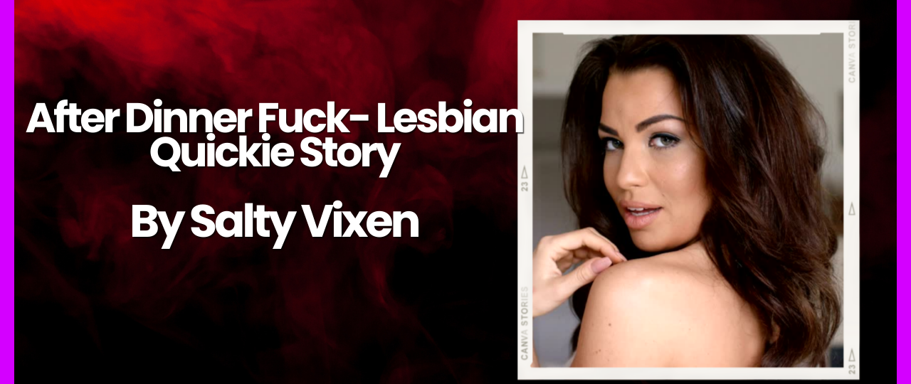 After Dinner Fuck Lesbian Quickie Story by Salty Vixen