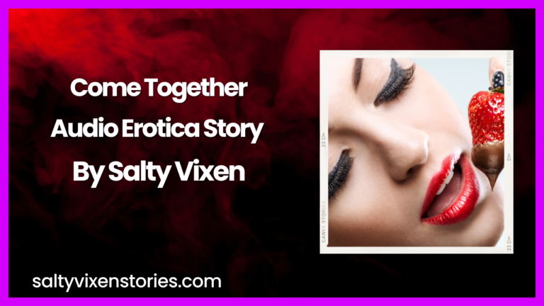 Come Together Audio Erotica Story By Salty Vixen