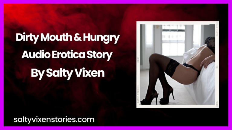 Dirty Mouth & Hungry Audio Erotica Story by Salty Vixen