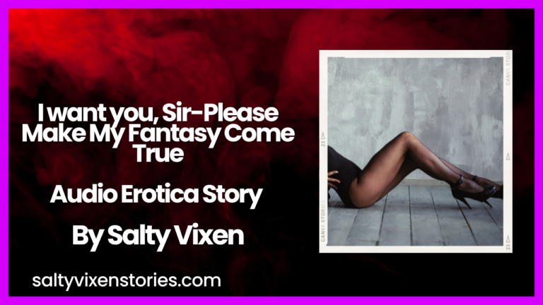 I want you, Sir-Please Make My Fantasy Come True Audio Erotica Story by Salty Vixen