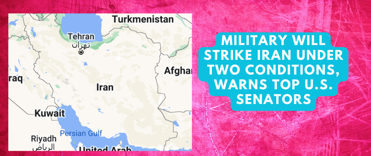 Military Will Strike Iran Under Two Conditions warns Top U.S. Senators