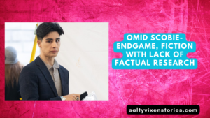 Omid Scobie-Endgame, Fiction with lack of Factual Research