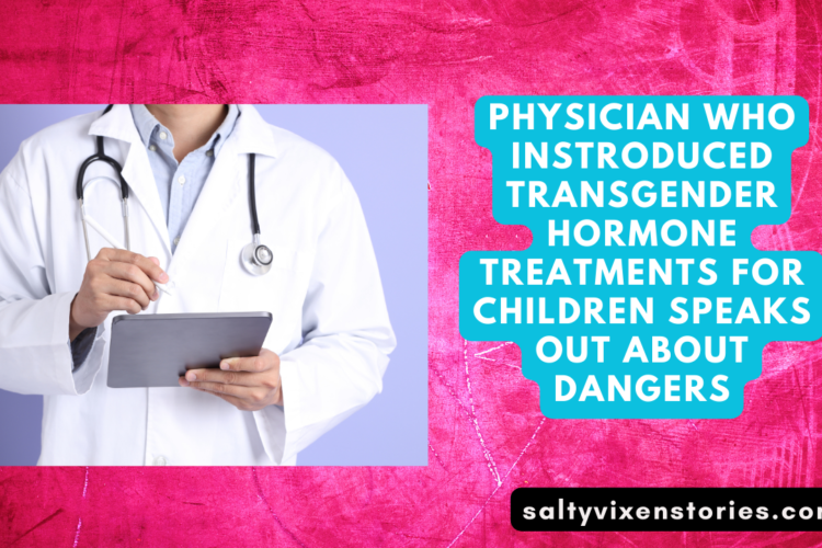 Physician Who Instroduced Transgender Hormone Treatments For Children Speaks Out About Dangers