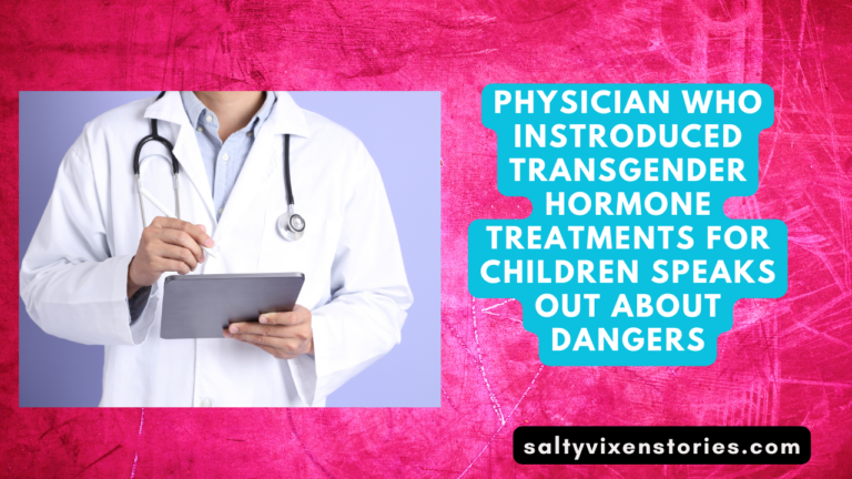 Physician Who Instroduced Transgender Hormone Treatments For Children Speaks Out About Dangers