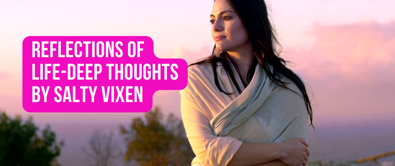 Reflections of Life Deep Thoughts by Salty Vixen