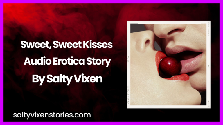 Sweet, Sweet Kisses Audio Erotica Story by Salty Vixen
