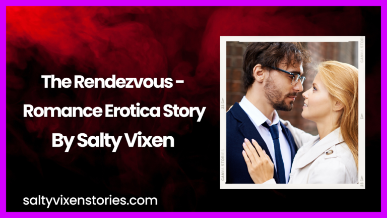 The Rendezvous – Romance Erotica Story by Salty Vixen