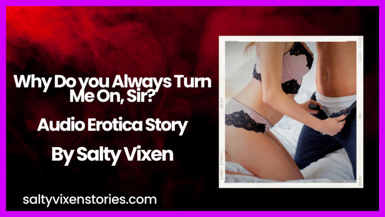 Why Do you Always Turn Me On, Sir? Audio Erotica Story by Salty Vixen