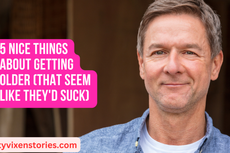 5 Nice Things About Getting Older That Seem Like Theyd Suck