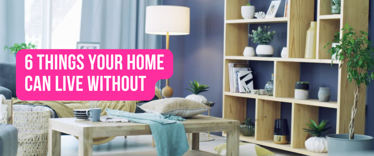 6 Things Your Home Can Live Without