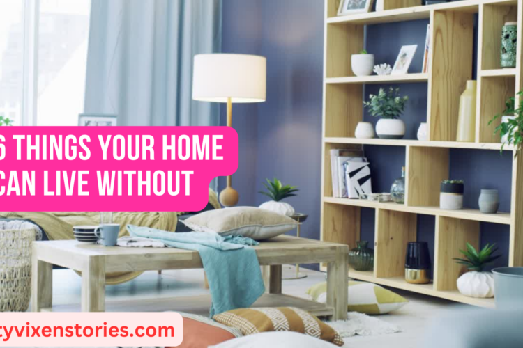 6 Things Your Home Can Live Without