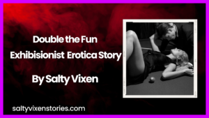 Double the Fun Exhibisionist Erotica Story By Salty Vixen