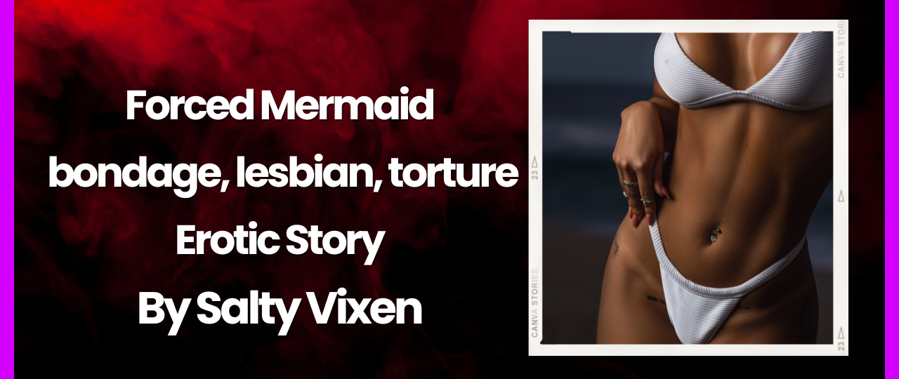 Forced Mermaid bondage lesbian torture Erotica Story by Salty Vixen