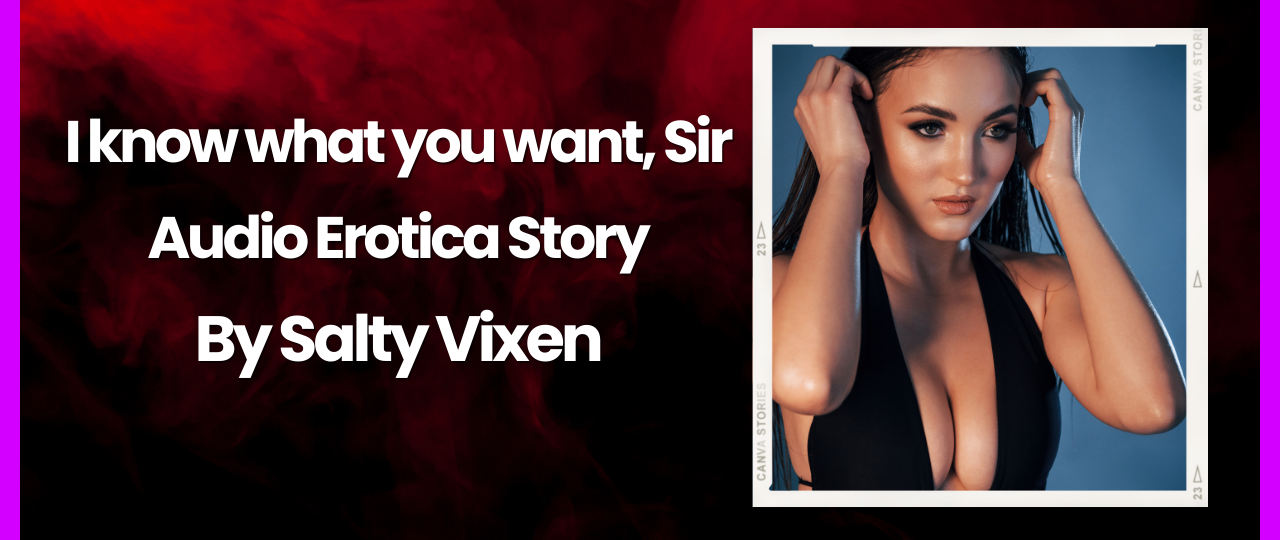I know what you want Sir audio erotica story by salty vixen