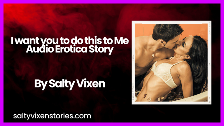 I want you to do this to Me Audio Erotica Story by Salty Vixen