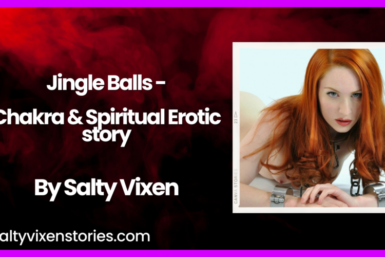 Jingle Balls Chakra Spiritual Erotic Story by Salty Vixen
