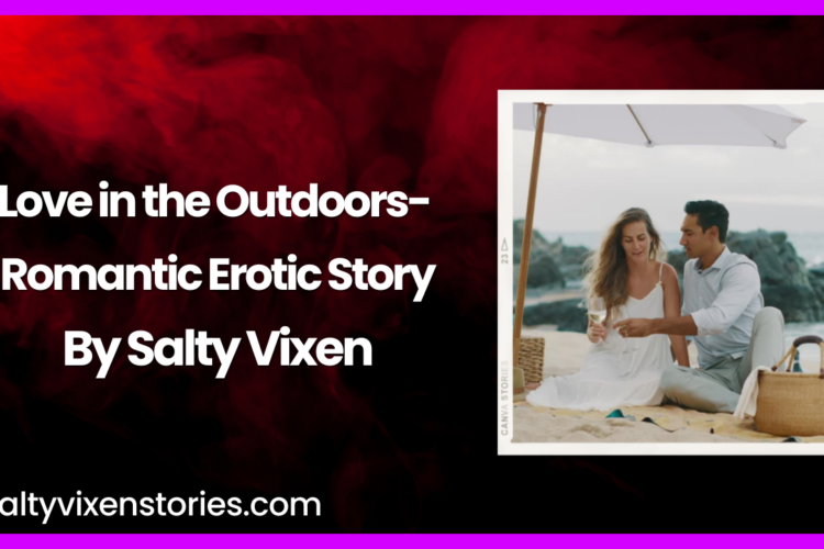 Love in the Outdoors Romantic Erotic Story by salty vixen