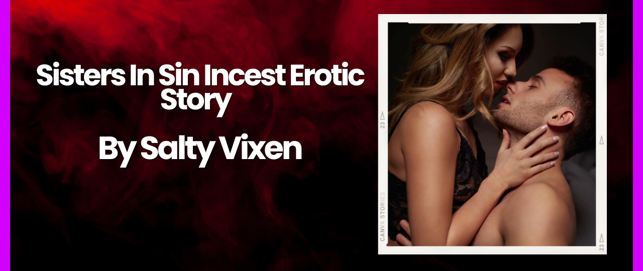 Sisters In Sin Incest Erotic Story by Salty Vixen