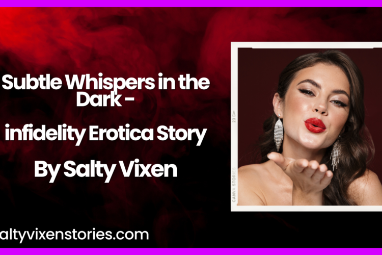 Subtle Whispers in the Dark infidelity Erotica Story by Salty Vixen