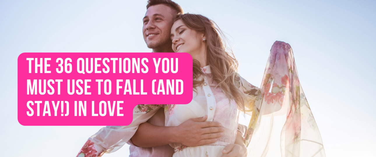 The 36 Questions You Must Use To Fall and Stay in Love