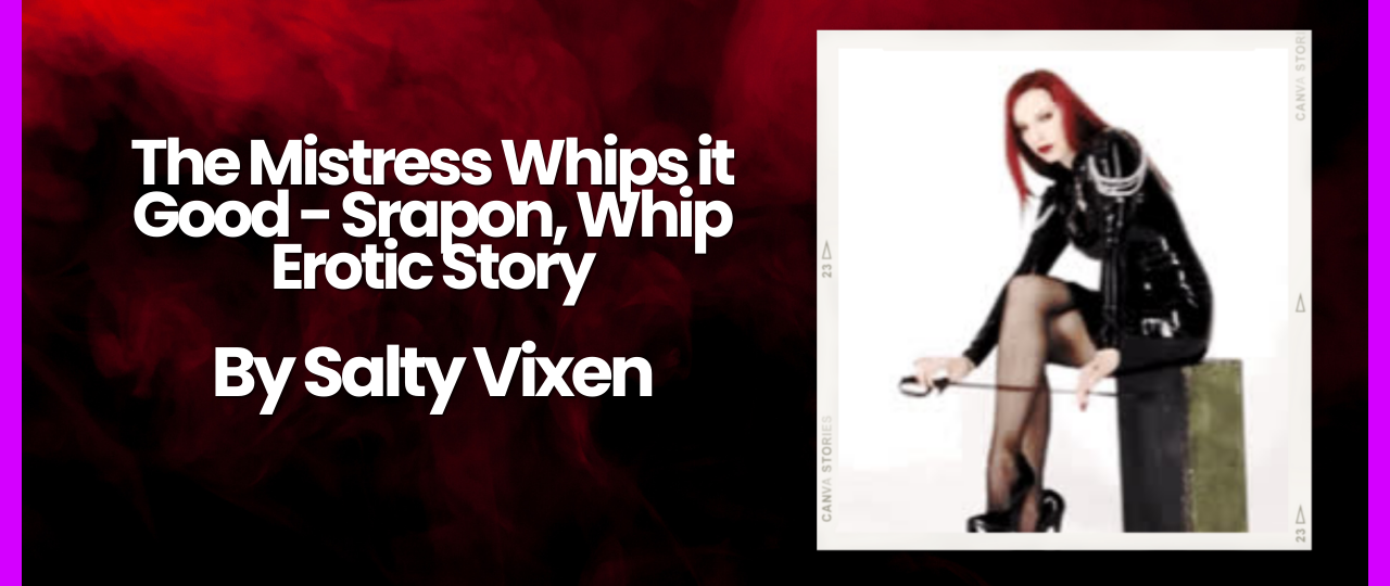 The Mistress Whips it Good Srapon Whip Erotic Story by Salty Vixen