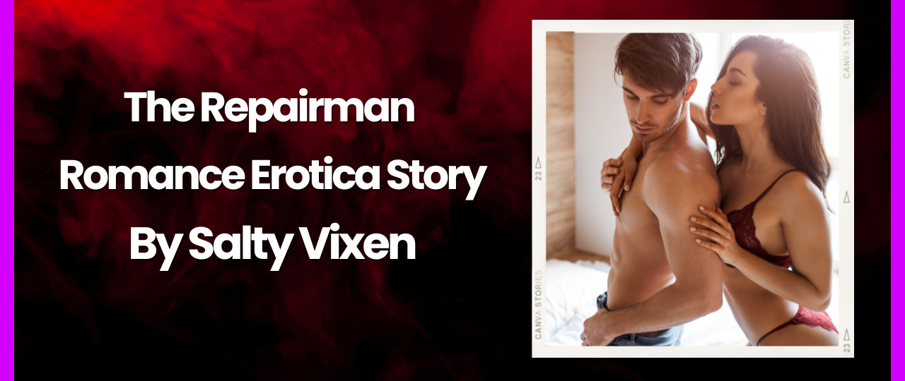 The Repairman romance erotica story by salty vixen